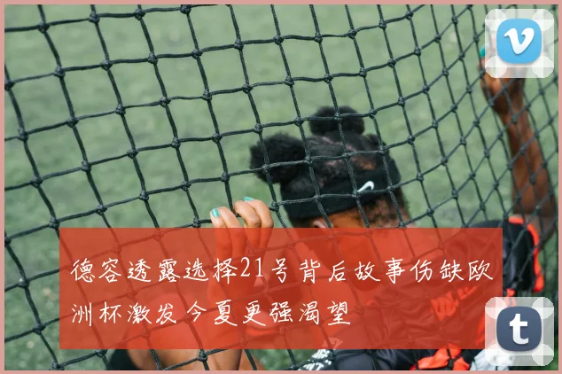 德容透露选择21号背后故事伤缺欧洲杯激发今夏更强渴望