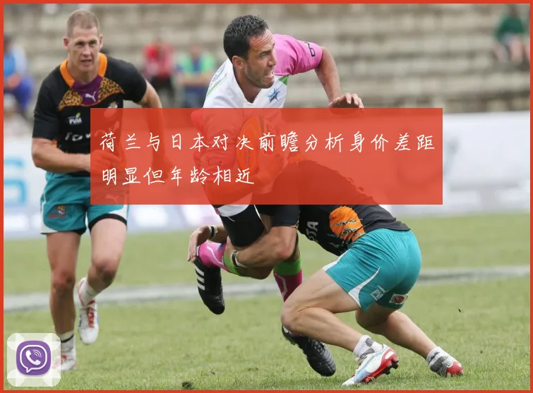 荷兰与日本对决前瞻分析身价差距明显但年龄相近