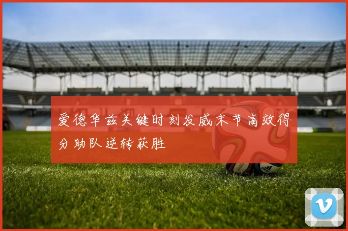 爱德华兹关键时刻发威末节高效得分助队逆转获胜