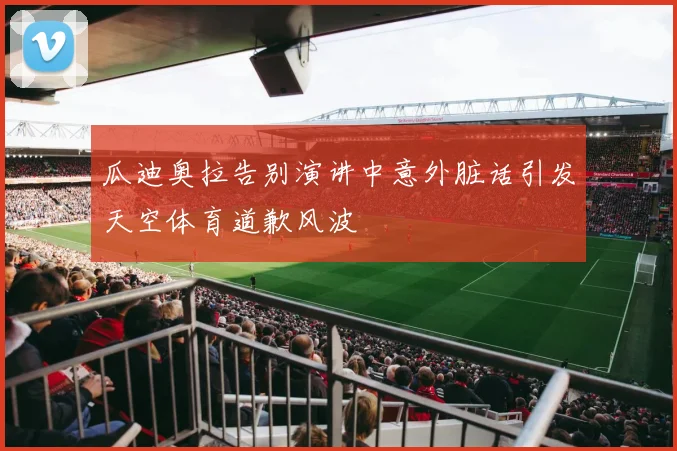 瓜迪奥拉告别演讲中意外脏话引发天空体育道歉风波