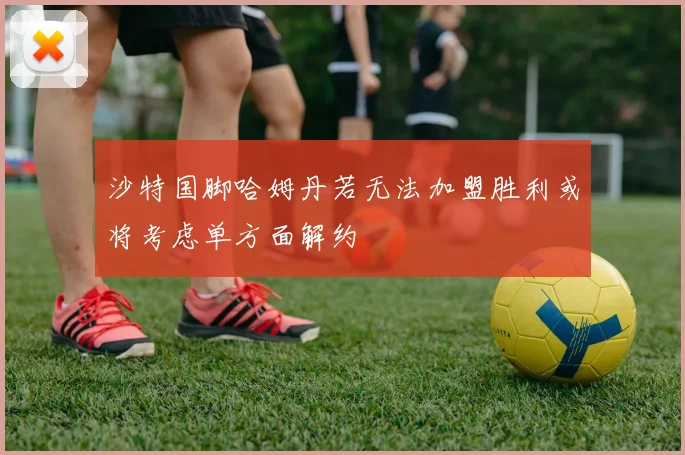 沙特国脚哈姆丹若无法加盟胜利或将考虑单方面解约
