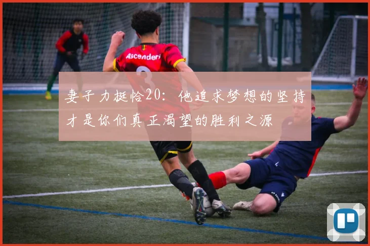 妻子力挺恰20：他追求梦想的坚持才是你们真正渴望的胜利之源