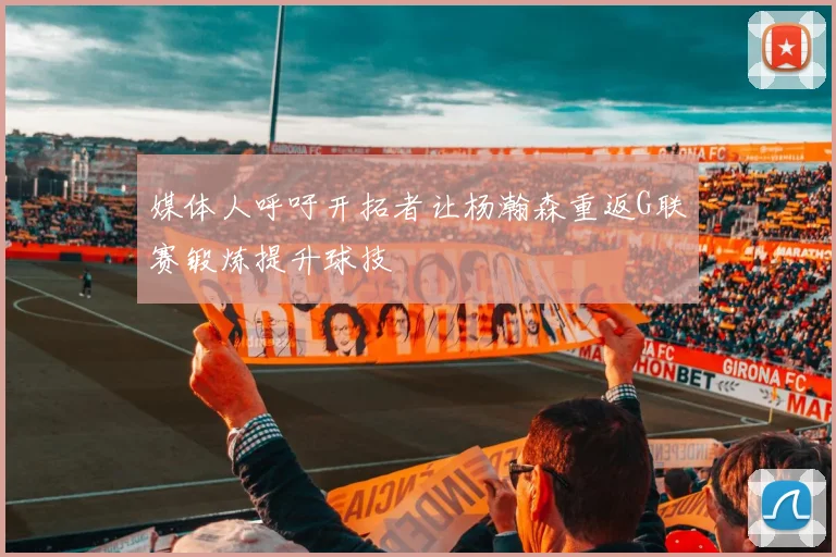 媒体人呼吁开拓者让杨瀚森重返G联赛锻炼提升球技
